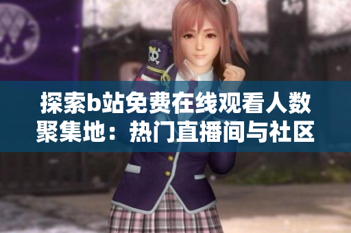 探索b站免費(fèi)在線觀看人數(shù)聚集地：熱門直播間與社區(qū)活動(dòng)引發(fā)關(guān)注