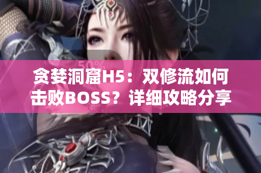 貪婪洞窟H5:雙修流如何擊敗BOSS?詳細(xì)攻略分享 貪婪洞窟H5:雙修流如何擊敗BOSS?詳細(xì)攻略分享