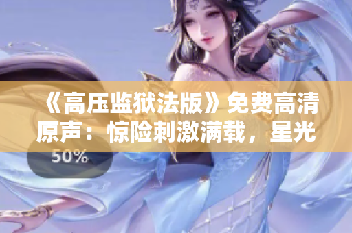 《高壓監(jiān)獄法版》免費(fèi)高清原聲：驚險(xiǎn)刺激滿載，星光璀璨無(wú)比