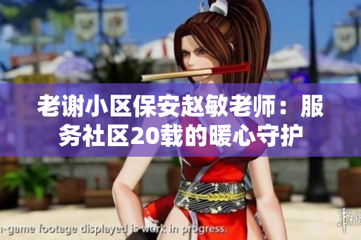 老謝小區(qū)保安趙敏老師：服務(wù)社區(qū)20載的暖心守護(hù)