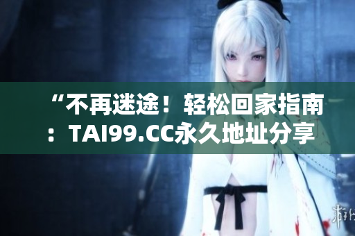 “不再迷途！輕松回家指南：TAI99.CC永久地址分享”