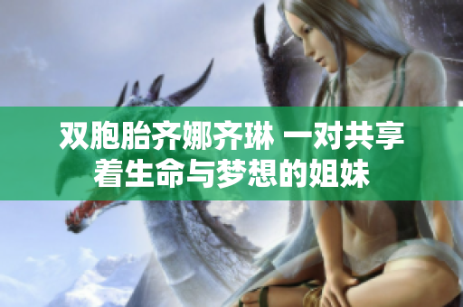 雙胞胎齊娜齊琳 一對(duì)共享著生命與夢(mèng)想的姐妹