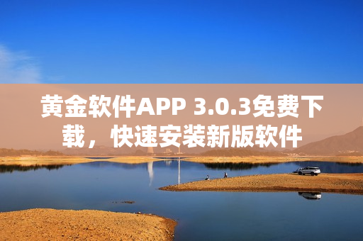 黃金軟件APP 3.0.3免費(fèi)下載，快速安裝新版軟件