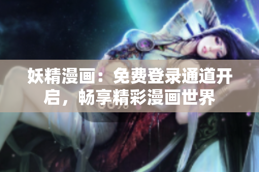 妖精漫畫(huà)：免費(fèi)登錄通道開(kāi)啟，暢享精彩漫畫(huà)世界