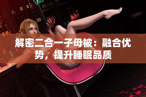 解密二合一子母被：融合優(yōu)勢，提升睡眠品質(zhì)