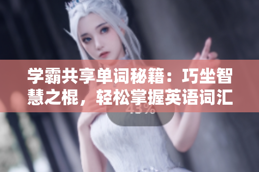 學(xué)霸共享單詞秘籍：巧坐智慧之棍，輕松掌握英語詞匯