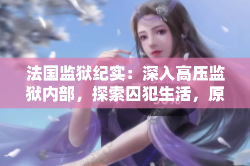 法國監(jiān)獄紀實:深入高壓監(jiān)獄內(nèi)部,探索囚犯生活,原汁原味的免費高清記錄 法國監(jiān)獄紀實:深入高壓監(jiān)獄內(nèi)部,探索囚犯生活,原汁原味的免費高清記錄