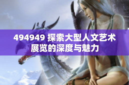 494949 探索大型人文藝術展覽的深度與魅力 494949 探索大型人文藝術展覽的深度與魅力