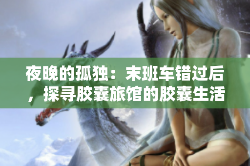 夜晚的孤獨：末班車錯過后，探尋膠囊旅館的膠囊生活