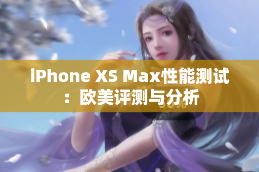 iPhone XS Max性能測試：歐美評測與分析