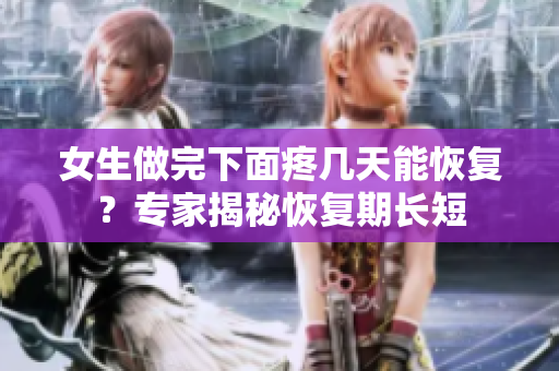 女生做完下面疼幾天能恢復(fù)?專家揭秘恢復(fù)期長(zhǎng)短 女生做完下面疼幾天能恢復(fù)?專家揭秘恢復(fù)期長(zhǎng)短
