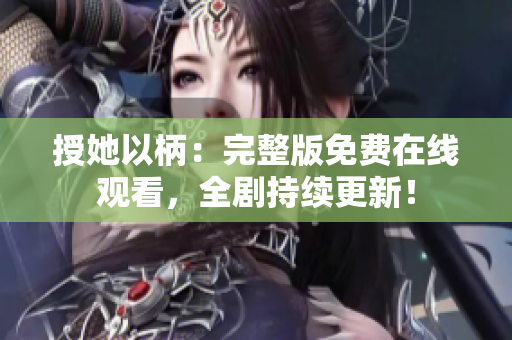 授她以柄:完整版免費(fèi)在線(xiàn)觀看,全劇持續(xù)更新! 授她以柄:完整版免費(fèi)在線(xiàn)觀看,全劇持續(xù)更新!