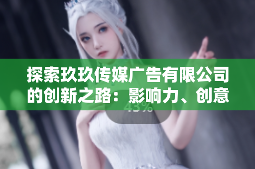 探索玖玖傳媒廣告有限公司的創(chuàng)新之路:影響力、創(chuàng)意與市場(chǎng)領(lǐng)先地位 探索玖玖傳媒廣告有限公司的創(chuàng)新之路:影響力、創(chuàng)意與市場(chǎng)領(lǐng)先地位