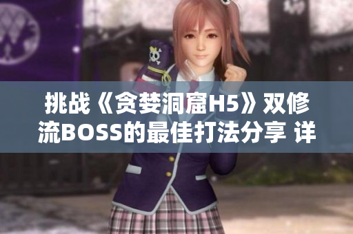 挑戰(zhàn)《貪婪洞窟H5》雙修流BOSS的最佳打法分享 詳解成功突破的關(guān)鍵技巧