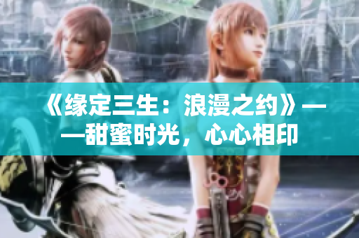 《緣定三生：浪漫之約》——甜蜜時(shí)光，心心相印