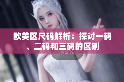 歐美區(qū)尺碼解析:探討一碼、二碼和三碼的區(qū)別 歐美區(qū)尺碼解析:探討一碼、二碼和三碼的區(qū)別