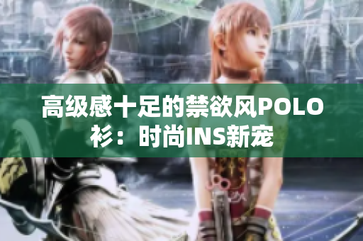 高級(jí)感十足的禁欲風(fēng)POLO衫:時(shí)尚INS新寵 高級(jí)感十足的禁欲風(fēng)POLO衫:時(shí)尚INS新寵