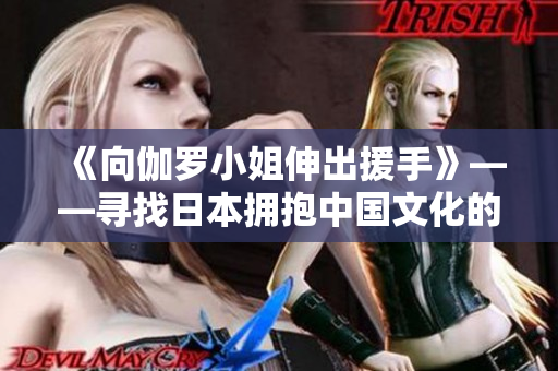 《向伽羅小姐伸出援手》——尋找日本擁抱中國文化的新生代聲音 《向伽羅小姐伸出援手》——尋找日本擁抱中國文化的新生代聲音