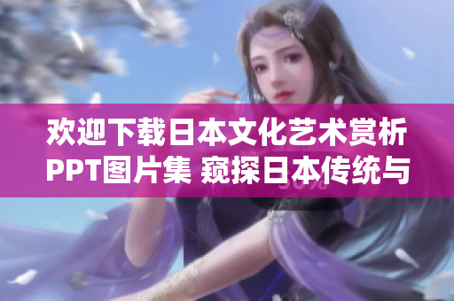 歡迎下載日本文化藝術(shù)賞析PPT圖片集 窺探日本傳統(tǒng)與現(xiàn)代魅力 歡迎下載日本文化藝術(shù)賞析PPT圖片集 窺探日本傳統(tǒng)與現(xiàn)代魅力