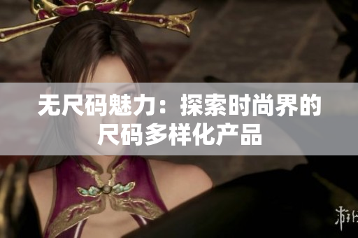 無(wú)尺碼魅力：探索時(shí)尚界的尺碼多樣化產(chǎn)品