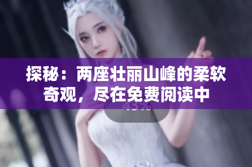 探秘：兩座壯麗山峰的柔軟奇觀，盡在免費閱讀中