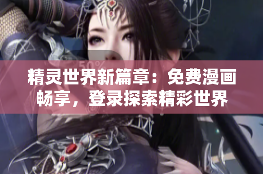 精靈世界新篇章：免費(fèi)漫畫(huà)暢享，登錄探索精彩世界
