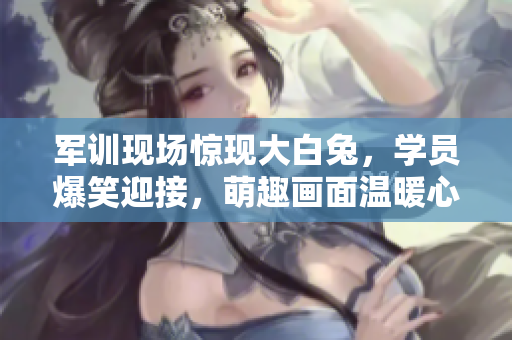 軍訓(xùn)現(xiàn)場(chǎng)驚現(xiàn)大白兔，學(xué)員爆笑迎接，萌趣畫面溫暖心田