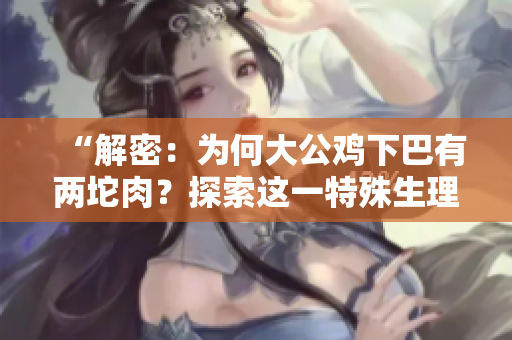 “解密:為何大公雞下巴有兩坨肉?探索這一特殊生理現象的原因與意義!” “解密:為何大公雞下巴有兩坨肉?探索這一特殊生理現象的原因與意義!”