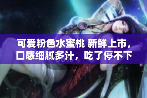 可愛(ài)粉色水蜜桃 新鮮上市，口感細(xì)膩多汁，吃了停不下來(lái)！