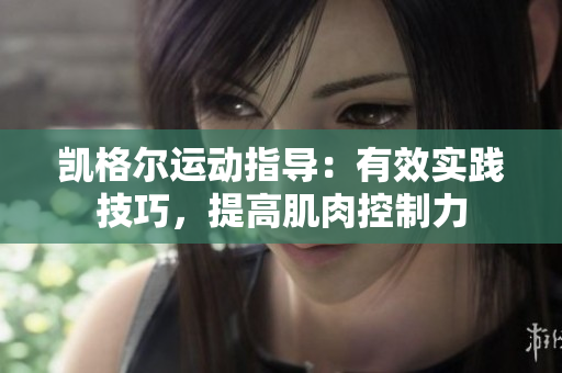 凱格爾運動指導(dǎo)：有效實踐技巧，提高肌肉控制力