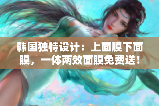 韓國獨特設(shè)計：上面膜下面膜，一體兩效面膜免費送！