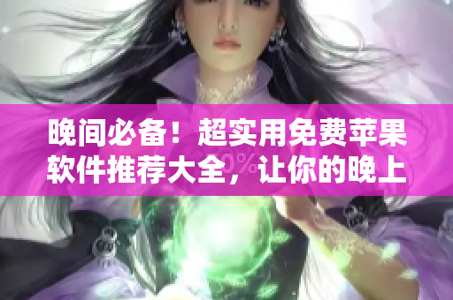 晚間必備！超實(shí)用免費(fèi)蘋果軟件推薦大全，讓你的晚上更加高效愉快