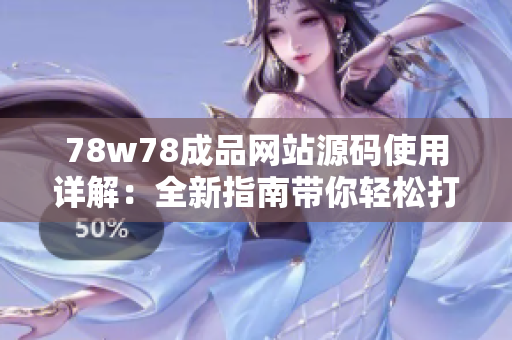 78w78成品網(wǎng)站源碼使用詳解：全新指南帶你輕松打造個(gè)性化網(wǎng)站