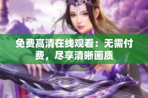 免費(fèi)高清在線觀看：無(wú)需付費(fèi)，盡享清晰畫質(zhì)
