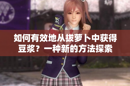 如何有效地從拔蘿卜中獲得豆?jié){？一種新的方法探索