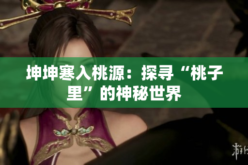 坤坤寒入桃源：探尋“桃子里”的神秘世界
