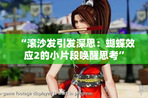 “滾沙發(fā)引發(fā)深思：蝴蝶效應(yīng)2的小片段喚醒思考”