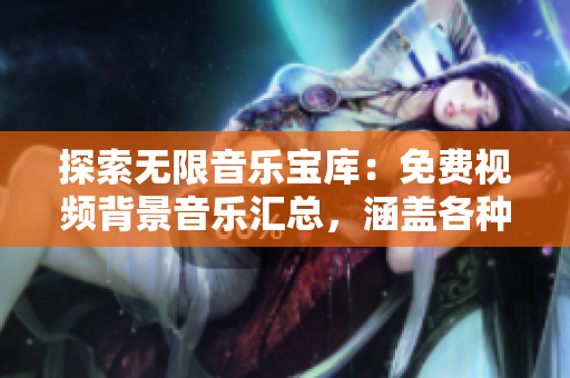 探索無限音樂寶庫：免費視頻背景音樂匯總，涵蓋各種風格與情境