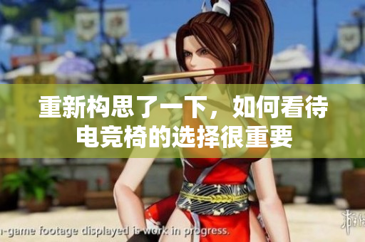 重新構(gòu)思了一下，如何看待電競椅的選擇很重要
