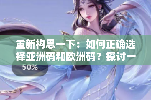 重新構(gòu)思一下：如何正確選擇亞洲碼和歐洲碼？探討一碼二碼三碼的選擇技巧