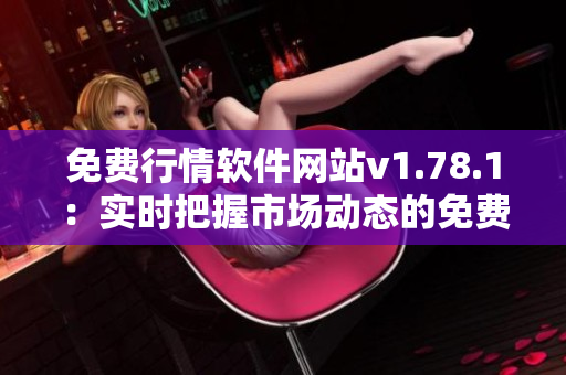 免費(fèi)行情軟件網(wǎng)站v1.78.1：實(shí)時(shí)把握市場動(dòng)態(tài)的免費(fèi)平臺