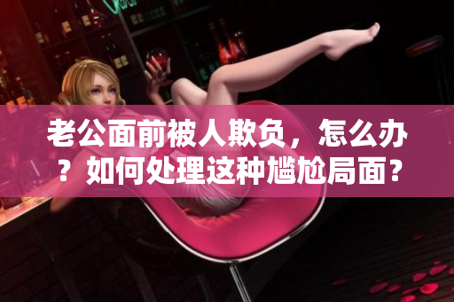 老公面前被人欺負(fù)，怎么辦？如何處理這種尷尬局面？
