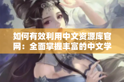 如何有效利用中文資源庫官網(wǎng)：全面掌握豐富的中文學(xué)習(xí)與研究工具