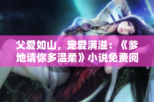 父愛如山，寵愛滿溢：《爹地請你多溫柔》小說免費(fèi)閱讀
