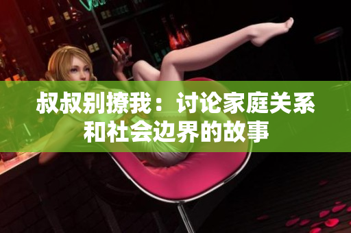 叔叔別撩我：討論家庭關(guān)系和社會邊界的故事