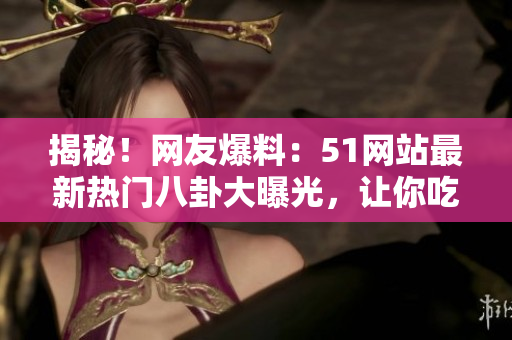 揭秘!網(wǎng)友爆料:51網(wǎng)站最新熱門(mén)八卦大曝光,讓你吃瓜不停! 揭秘!網(wǎng)友爆料:51網(wǎng)站最新熱門(mén)八卦大曝光,讓你吃瓜不停!