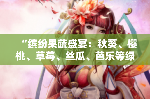 “繽紛果蔬盛宴:秋葵、櫻桃、草莓、絲瓜、芭樂等綠巨人勾勒粉色2023” “繽紛果蔬盛宴:秋葵、櫻桃、草莓、絲瓜、芭樂等綠巨人勾勒粉色2023”