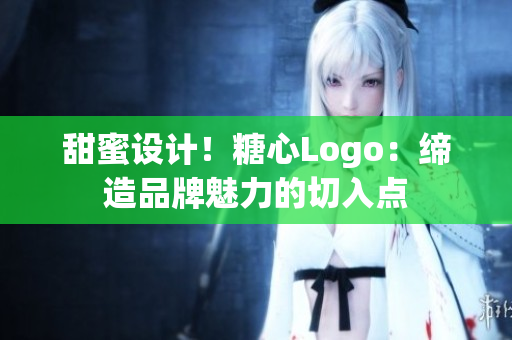 甜蜜設(shè)計(jì)!糖心Logo:締造品牌魅力的切入點(diǎn) 甜蜜設(shè)計(jì)!糖心Logo:締造品牌魅力的切入點(diǎn)