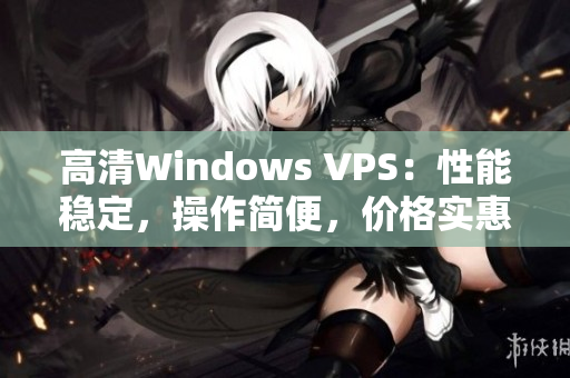 高清Windows VPS：性能穩(wěn)定，操作簡便，價(jià)格實(shí)惠