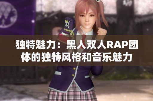 獨(dú)特魅力：黑人雙人RAP團(tuán)體的獨(dú)特風(fēng)格和音樂魅力